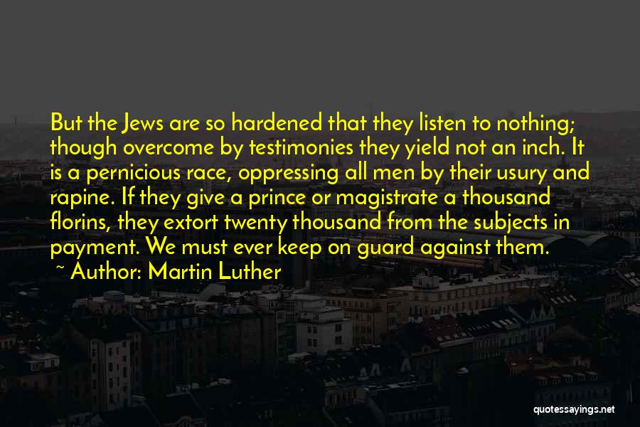 Martin Luther Quotes: But The Jews Are So Hardened That They Listen To Nothing; Though Overcome By Testimonies They Yield Not An Inch.