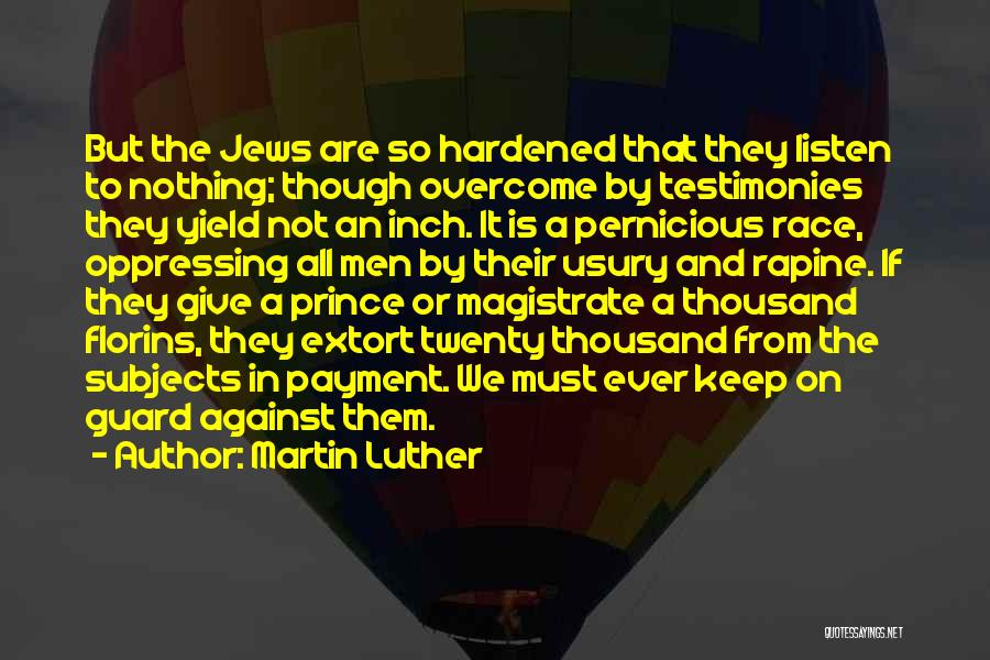 Martin Luther Quotes: But The Jews Are So Hardened That They Listen To Nothing; Though Overcome By Testimonies They Yield Not An Inch.