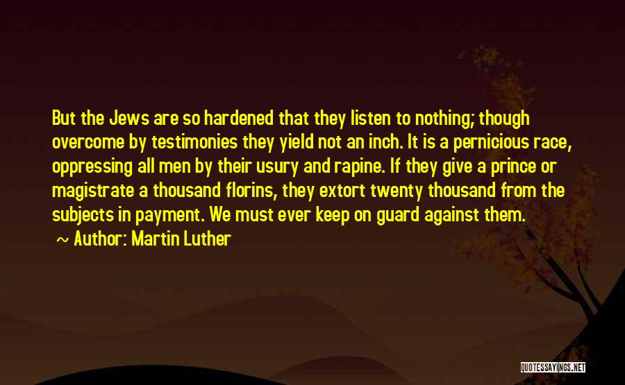 Martin Luther Quotes: But The Jews Are So Hardened That They Listen To Nothing; Though Overcome By Testimonies They Yield Not An Inch.