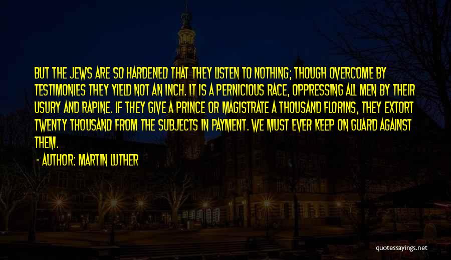 Martin Luther Quotes: But The Jews Are So Hardened That They Listen To Nothing; Though Overcome By Testimonies They Yield Not An Inch.