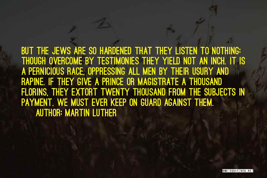 Martin Luther Quotes: But The Jews Are So Hardened That They Listen To Nothing; Though Overcome By Testimonies They Yield Not An Inch.