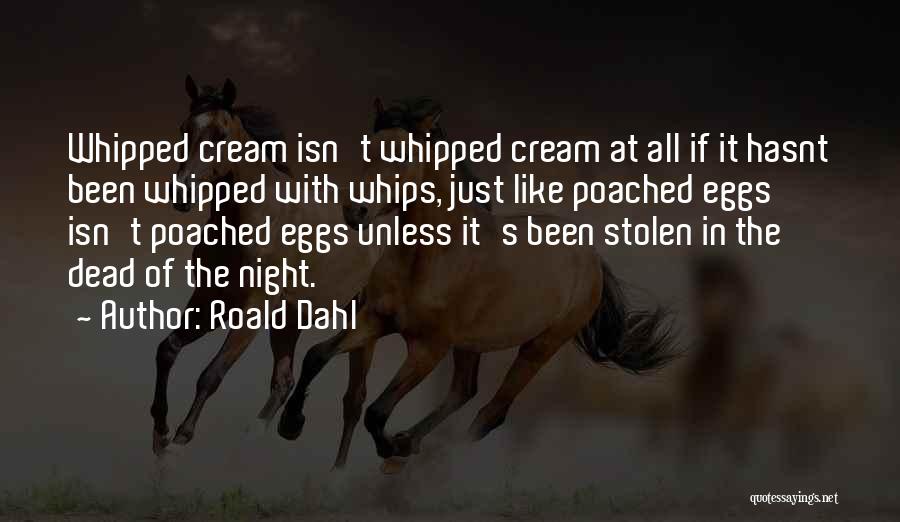 Roald Dahl Quotes: Whipped Cream Isn't Whipped Cream At All If It Hasnt Been Whipped With Whips, Just Like Poached Eggs Isn't Poached