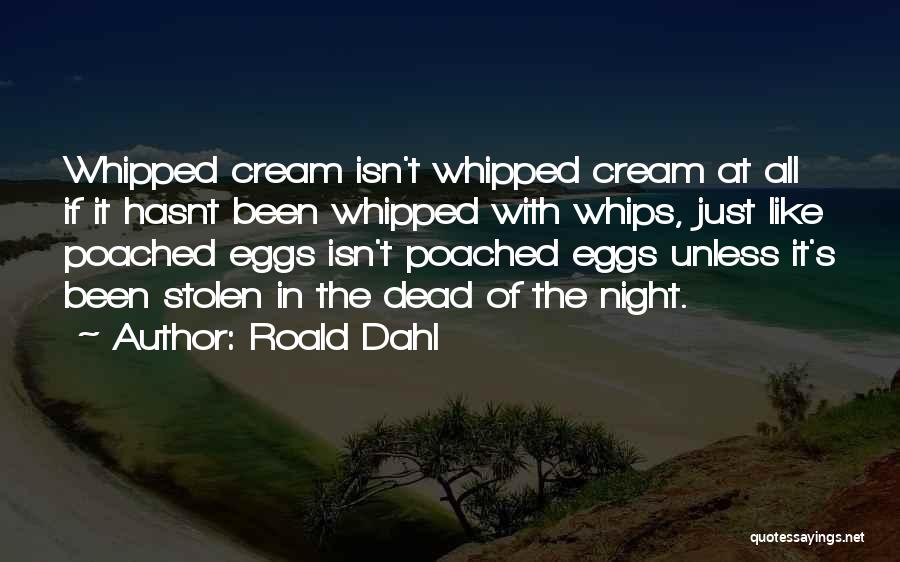 Roald Dahl Quotes: Whipped Cream Isn't Whipped Cream At All If It Hasnt Been Whipped With Whips, Just Like Poached Eggs Isn't Poached