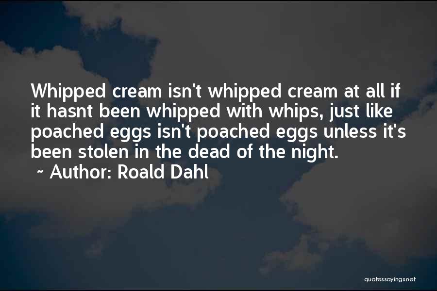 Roald Dahl Quotes: Whipped Cream Isn't Whipped Cream At All If It Hasnt Been Whipped With Whips, Just Like Poached Eggs Isn't Poached