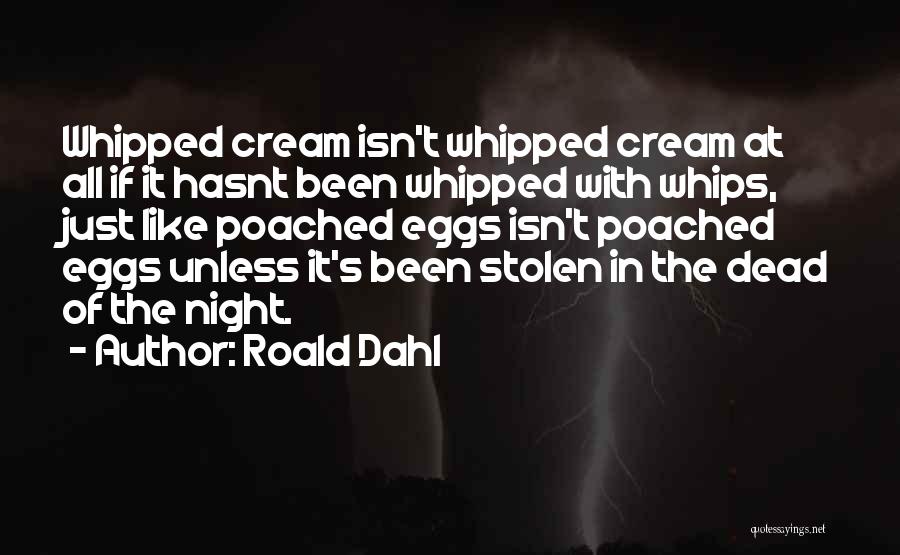 Roald Dahl Quotes: Whipped Cream Isn't Whipped Cream At All If It Hasnt Been Whipped With Whips, Just Like Poached Eggs Isn't Poached