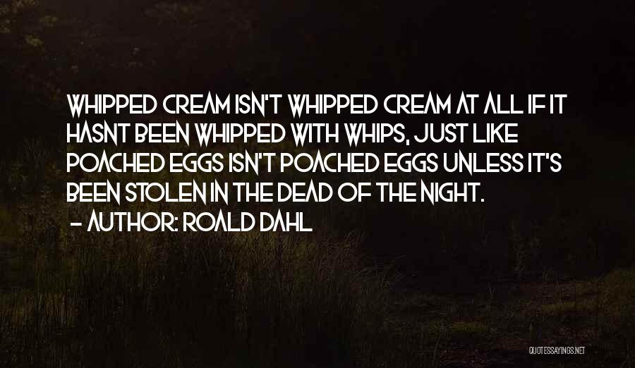 Roald Dahl Quotes: Whipped Cream Isn't Whipped Cream At All If It Hasnt Been Whipped With Whips, Just Like Poached Eggs Isn't Poached