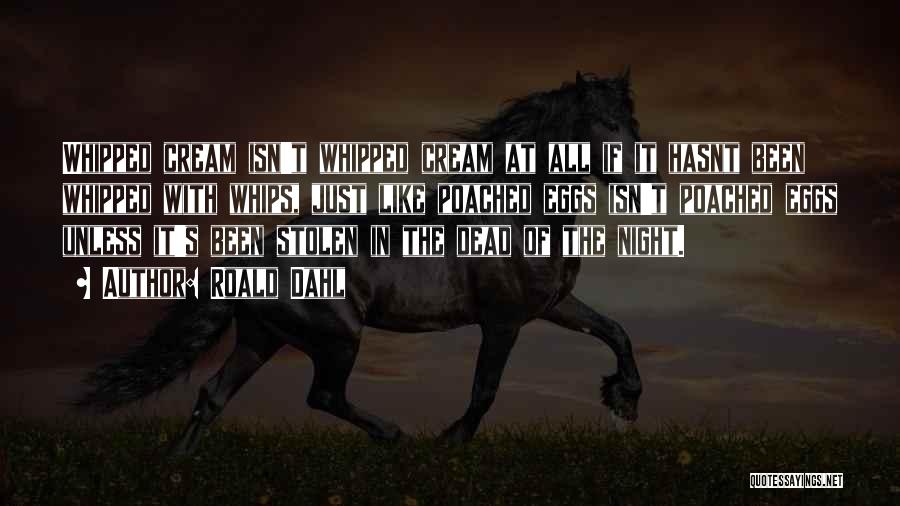 Roald Dahl Quotes: Whipped Cream Isn't Whipped Cream At All If It Hasnt Been Whipped With Whips, Just Like Poached Eggs Isn't Poached