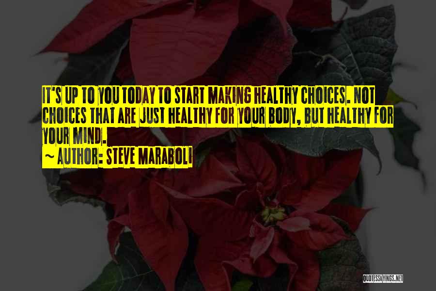 Steve Maraboli Quotes: It's Up To You Today To Start Making Healthy Choices. Not Choices That Are Just Healthy For Your Body, But