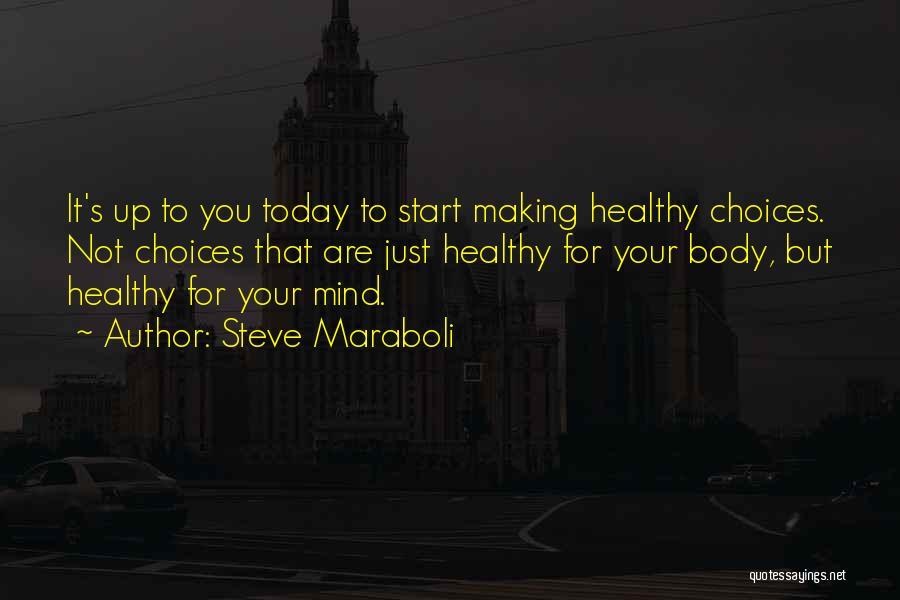 Steve Maraboli Quotes: It's Up To You Today To Start Making Healthy Choices. Not Choices That Are Just Healthy For Your Body, But