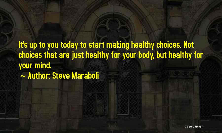 Steve Maraboli Quotes: It's Up To You Today To Start Making Healthy Choices. Not Choices That Are Just Healthy For Your Body, But