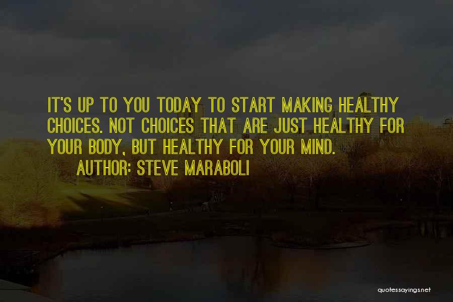 Steve Maraboli Quotes: It's Up To You Today To Start Making Healthy Choices. Not Choices That Are Just Healthy For Your Body, But