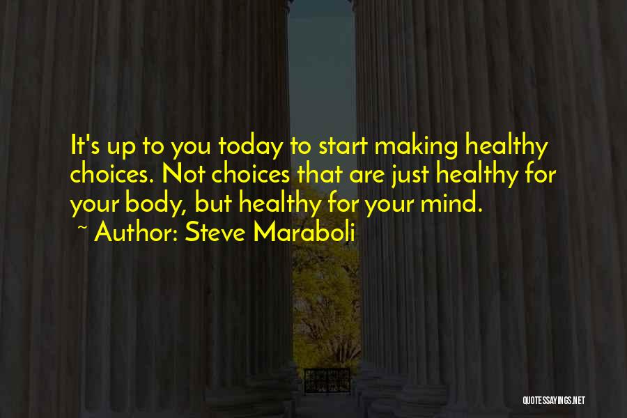 Steve Maraboli Quotes: It's Up To You Today To Start Making Healthy Choices. Not Choices That Are Just Healthy For Your Body, But