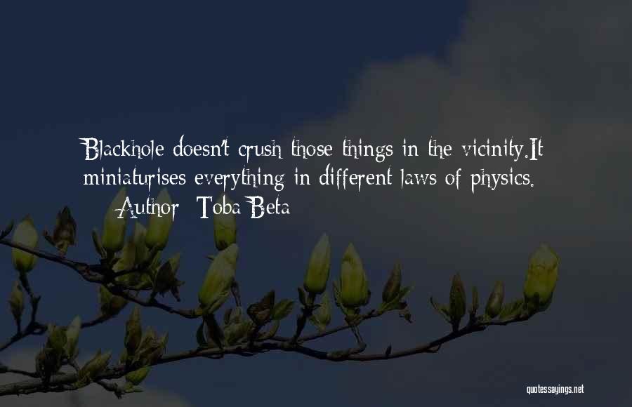 Toba Beta Quotes: Blackhole Doesn't Crush Those Things In The Vicinity.it Miniaturises Everything In Different Laws Of Physics.