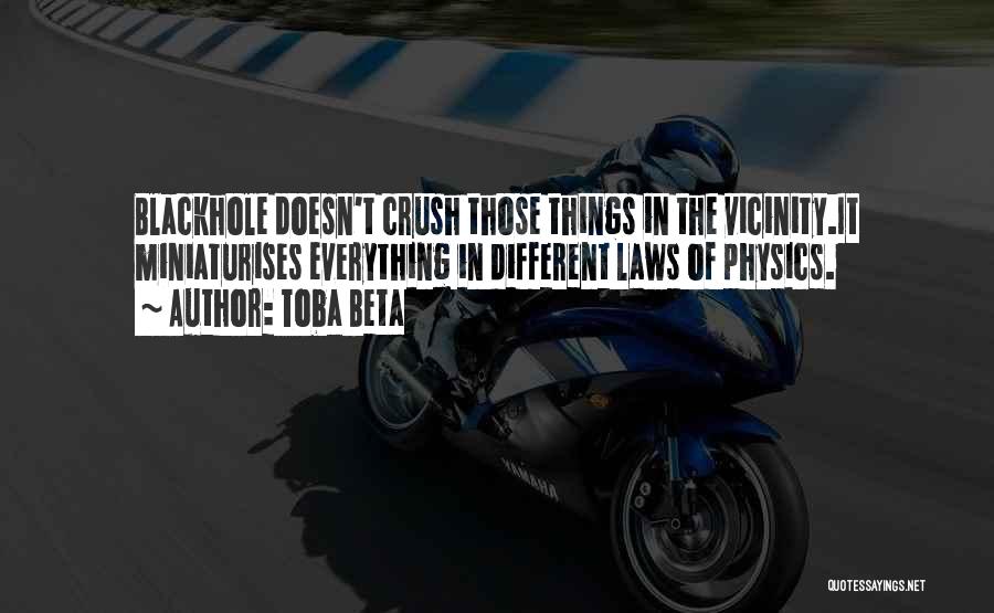 Toba Beta Quotes: Blackhole Doesn't Crush Those Things In The Vicinity.it Miniaturises Everything In Different Laws Of Physics.