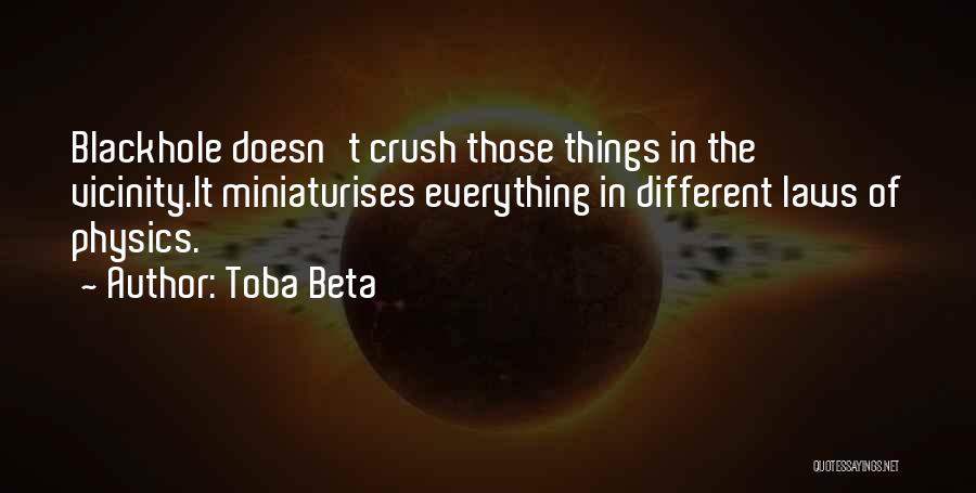 Toba Beta Quotes: Blackhole Doesn't Crush Those Things In The Vicinity.it Miniaturises Everything In Different Laws Of Physics.