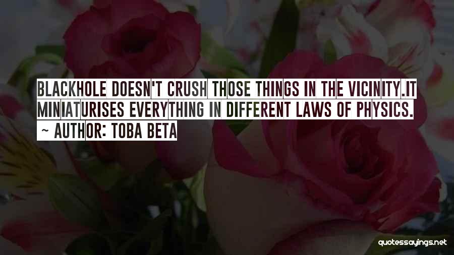 Toba Beta Quotes: Blackhole Doesn't Crush Those Things In The Vicinity.it Miniaturises Everything In Different Laws Of Physics.
