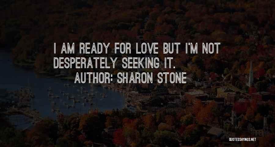 Sharon Stone Quotes: I Am Ready For Love But I'm Not Desperately Seeking It.