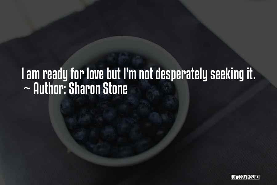 Sharon Stone Quotes: I Am Ready For Love But I'm Not Desperately Seeking It.