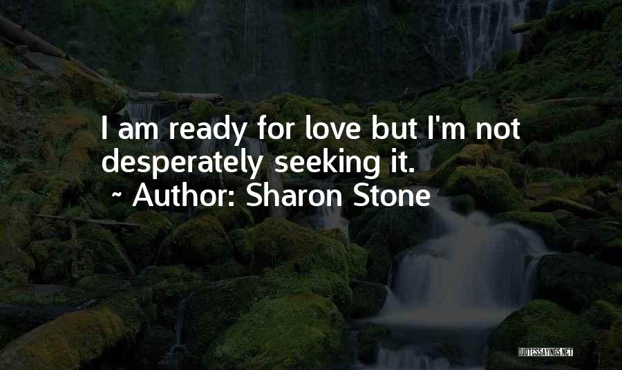 Sharon Stone Quotes: I Am Ready For Love But I'm Not Desperately Seeking It.