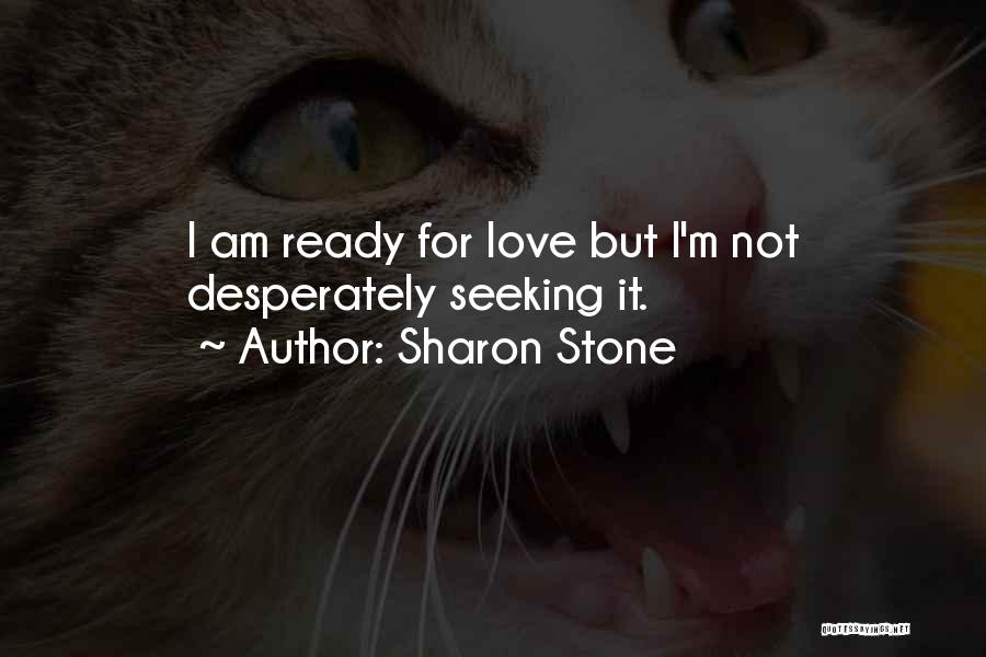 Sharon Stone Quotes: I Am Ready For Love But I'm Not Desperately Seeking It.