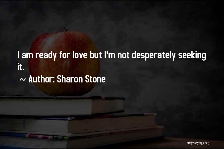 Sharon Stone Quotes: I Am Ready For Love But I'm Not Desperately Seeking It.