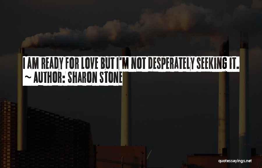 Sharon Stone Quotes: I Am Ready For Love But I'm Not Desperately Seeking It.