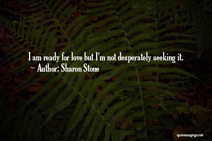 Sharon Stone Quotes: I Am Ready For Love But I'm Not Desperately Seeking It.