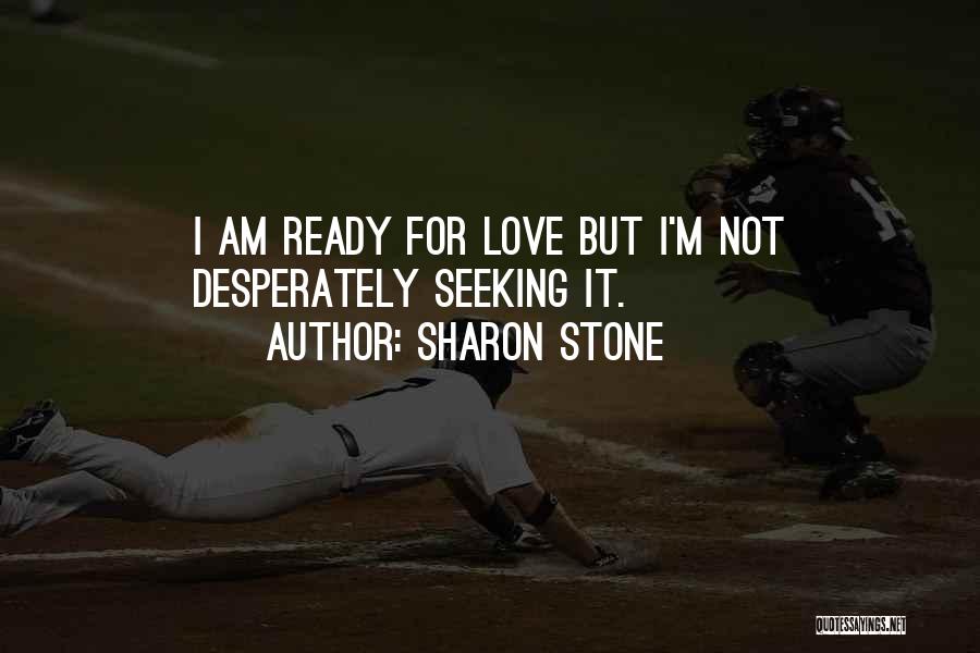 Sharon Stone Quotes: I Am Ready For Love But I'm Not Desperately Seeking It.