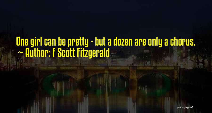 F Scott Fitzgerald Quotes: One Girl Can Be Pretty - But A Dozen Are Only A Chorus.
