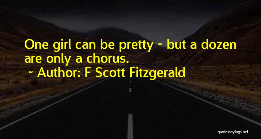 F Scott Fitzgerald Quotes: One Girl Can Be Pretty - But A Dozen Are Only A Chorus.