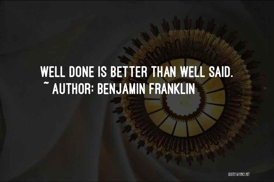 Benjamin Franklin Quotes: Well Done Is Better Than Well Said.