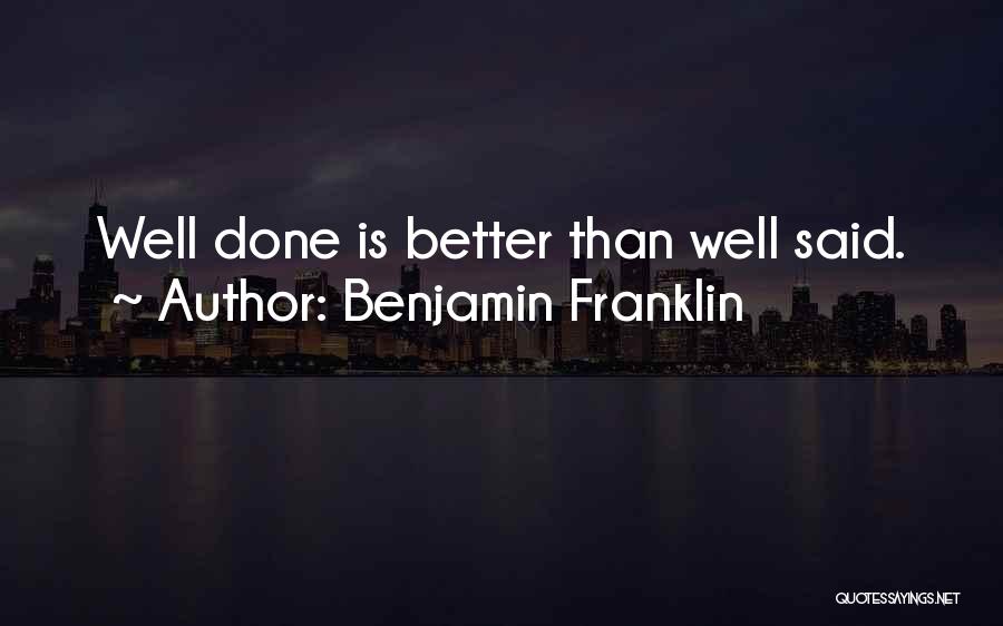 Benjamin Franklin Quotes: Well Done Is Better Than Well Said.
