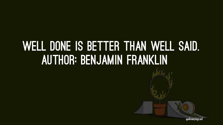 Benjamin Franklin Quotes: Well Done Is Better Than Well Said.