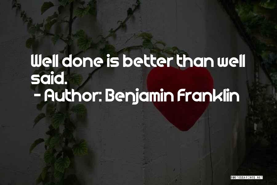 Benjamin Franklin Quotes: Well Done Is Better Than Well Said.