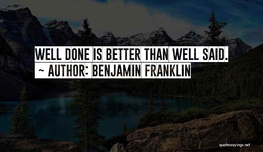 Benjamin Franklin Quotes: Well Done Is Better Than Well Said.