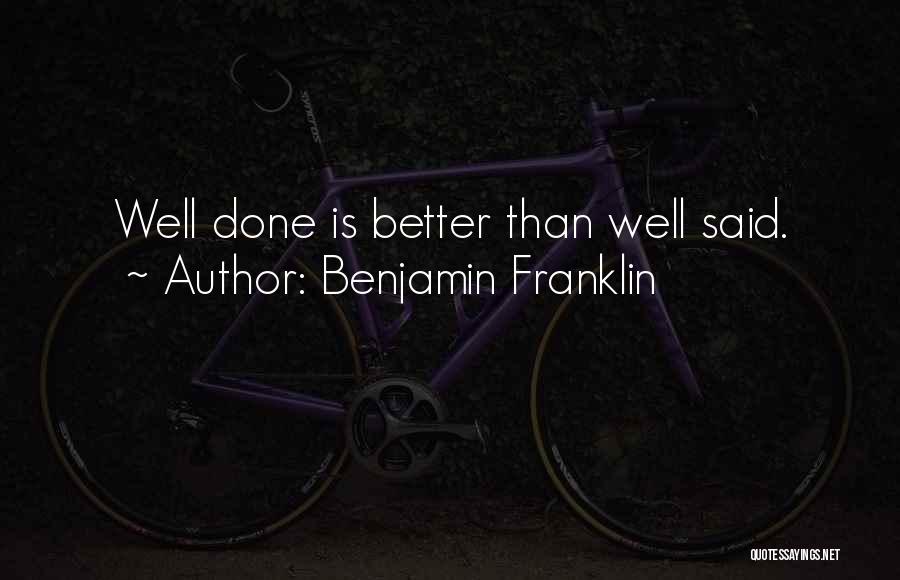 Benjamin Franklin Quotes: Well Done Is Better Than Well Said.