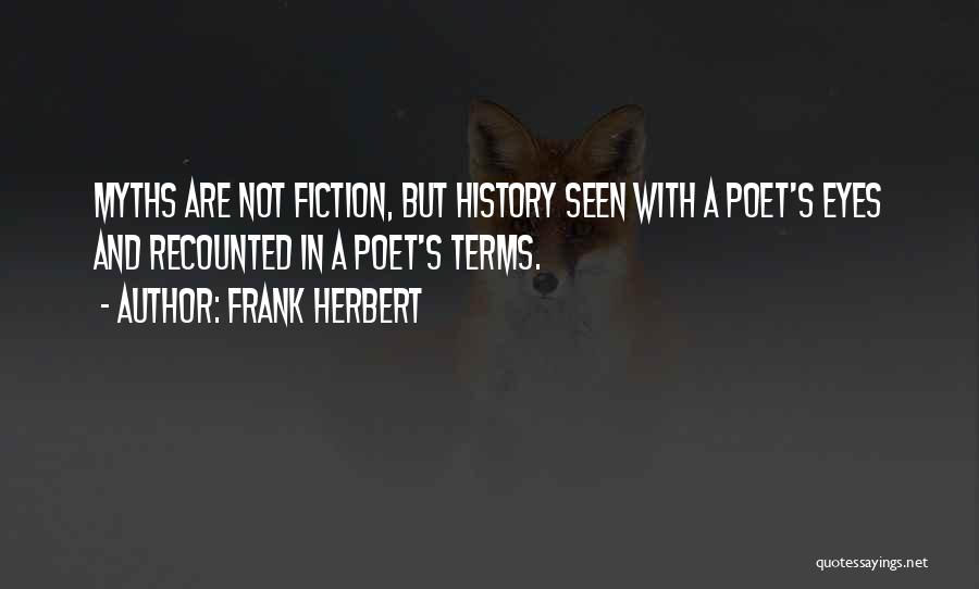 Frank Herbert Quotes: Myths Are Not Fiction, But History Seen With A Poet's Eyes And Recounted In A Poet's Terms.