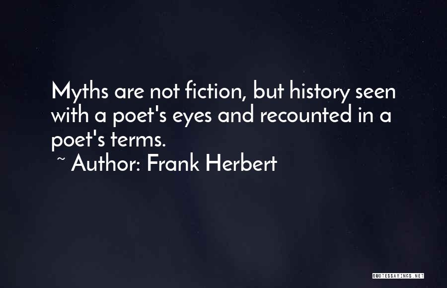 Frank Herbert Quotes: Myths Are Not Fiction, But History Seen With A Poet's Eyes And Recounted In A Poet's Terms.