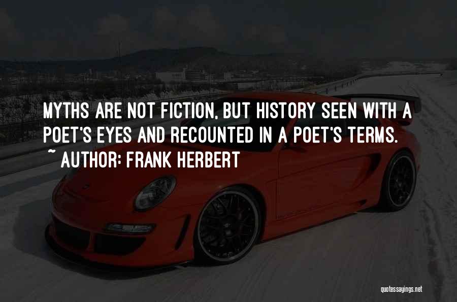 Frank Herbert Quotes: Myths Are Not Fiction, But History Seen With A Poet's Eyes And Recounted In A Poet's Terms.