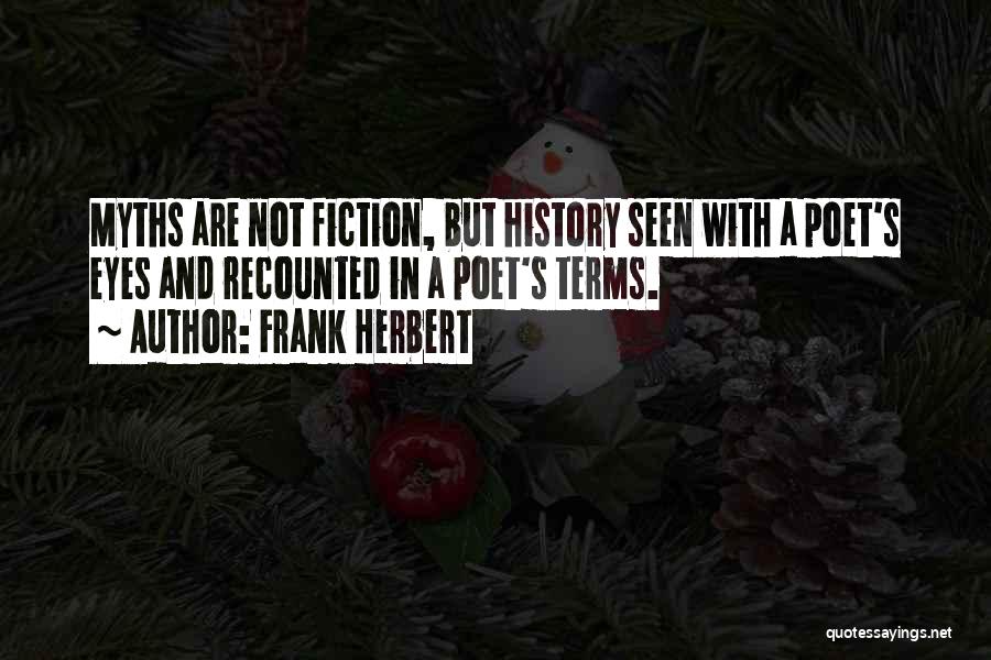 Frank Herbert Quotes: Myths Are Not Fiction, But History Seen With A Poet's Eyes And Recounted In A Poet's Terms.
