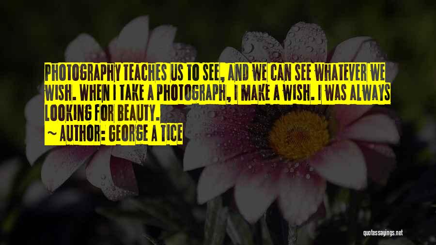 George A Tice Quotes: Photography Teaches Us To See, And We Can See Whatever We Wish. When I Take A Photograph, I Make A