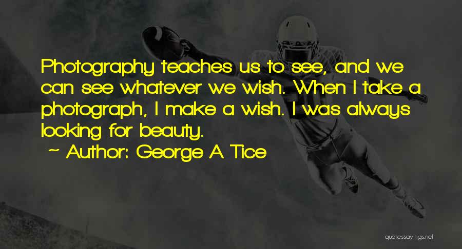 George A Tice Quotes: Photography Teaches Us To See, And We Can See Whatever We Wish. When I Take A Photograph, I Make A