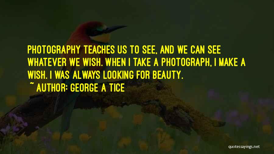 George A Tice Quotes: Photography Teaches Us To See, And We Can See Whatever We Wish. When I Take A Photograph, I Make A