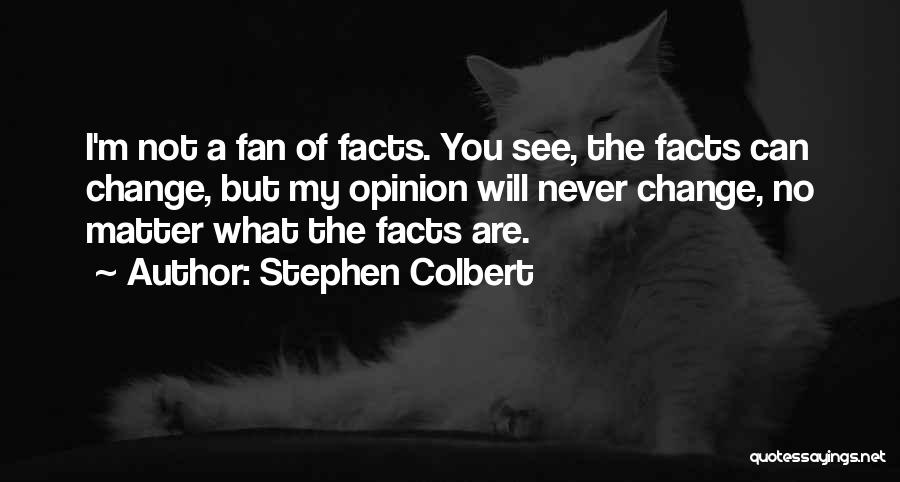 Stephen Colbert Quotes: I'm Not A Fan Of Facts. You See, The Facts Can Change, But My Opinion Will Never Change, No Matter