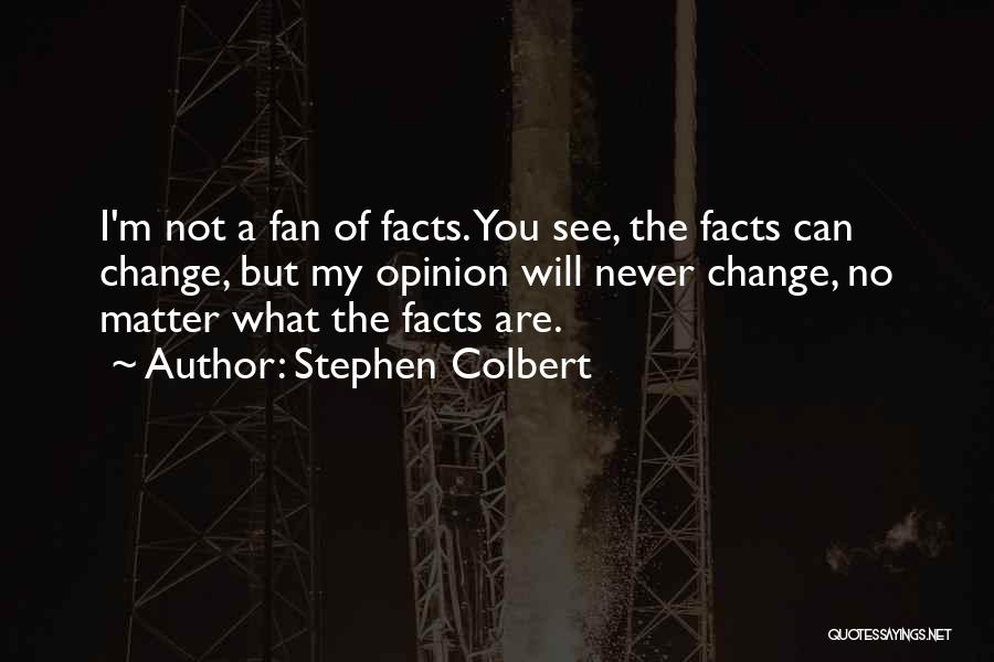 Stephen Colbert Quotes: I'm Not A Fan Of Facts. You See, The Facts Can Change, But My Opinion Will Never Change, No Matter