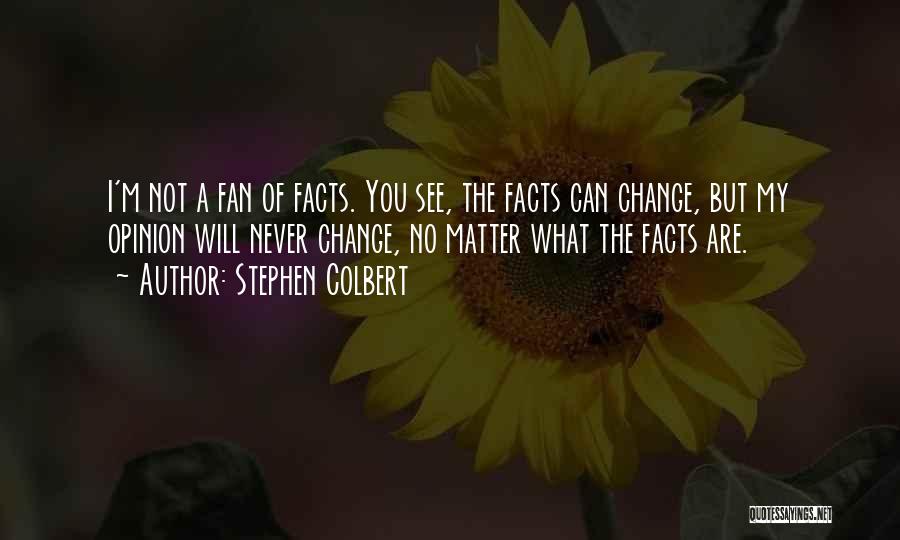 Stephen Colbert Quotes: I'm Not A Fan Of Facts. You See, The Facts Can Change, But My Opinion Will Never Change, No Matter