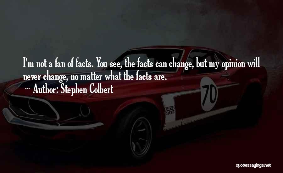 Stephen Colbert Quotes: I'm Not A Fan Of Facts. You See, The Facts Can Change, But My Opinion Will Never Change, No Matter