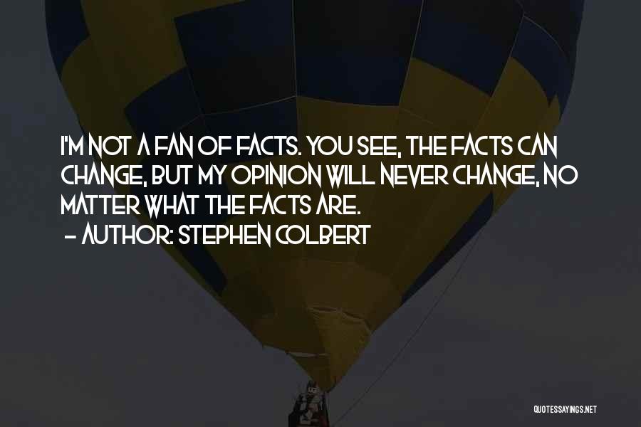 Stephen Colbert Quotes: I'm Not A Fan Of Facts. You See, The Facts Can Change, But My Opinion Will Never Change, No Matter