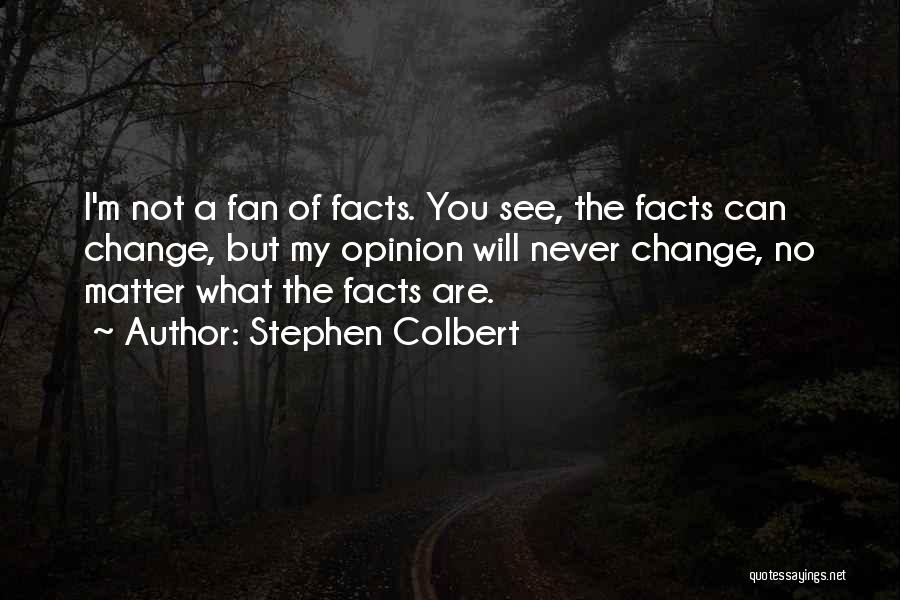 Stephen Colbert Quotes: I'm Not A Fan Of Facts. You See, The Facts Can Change, But My Opinion Will Never Change, No Matter