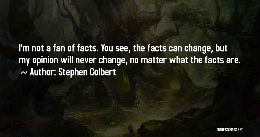 Stephen Colbert Quotes: I'm Not A Fan Of Facts. You See, The Facts Can Change, But My Opinion Will Never Change, No Matter